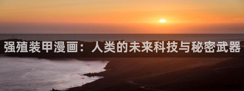 韩漫天堂漫画：强殖装甲漫画：人类的未来科技与秘密武器