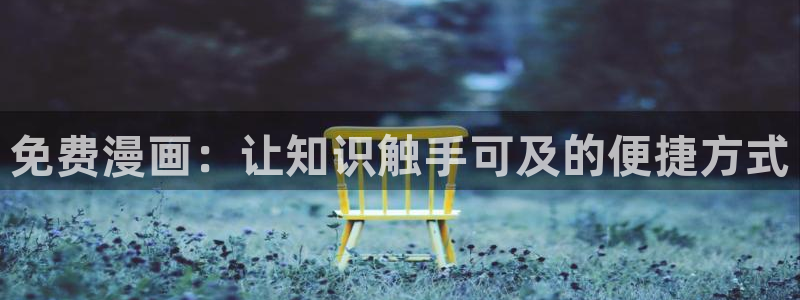 漫画韩漫登录入口在线免费观看：免费漫画：让知识触手可及的便捷方式