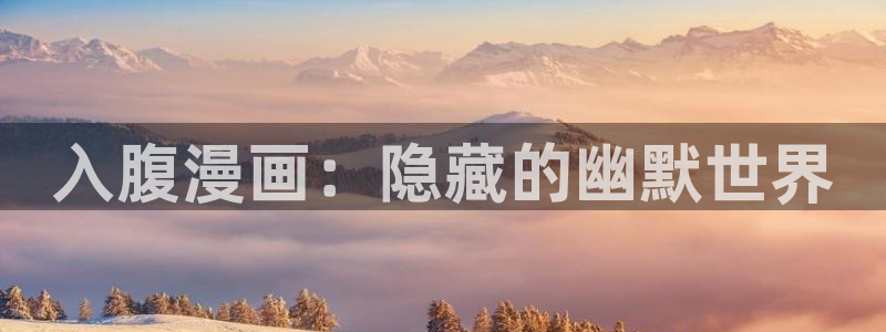 美丽新世界漫画免费观看土豪漫画下拉式韩漫：入腹漫画：隐藏的幽默世界