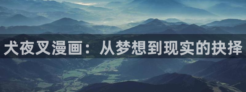 韩漫免费漫画软件app：犬夜叉漫画：从梦想到现实的抉择